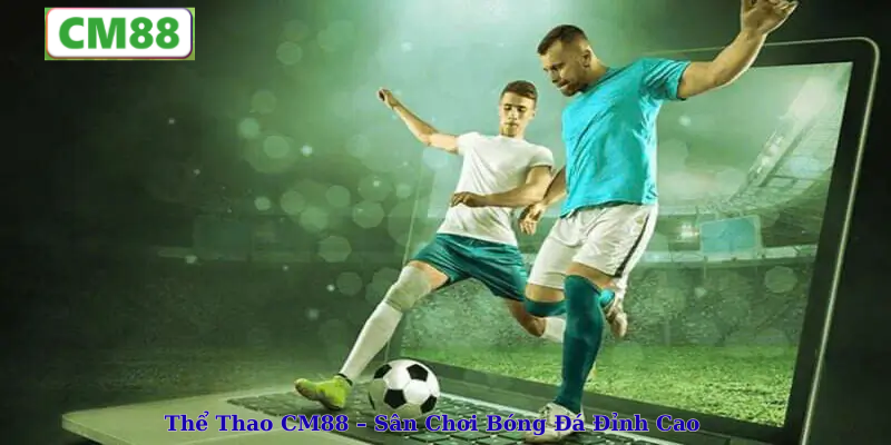 Thể Thao CM88 – Sân Chơi Bóng Đá Đỉnh Cao